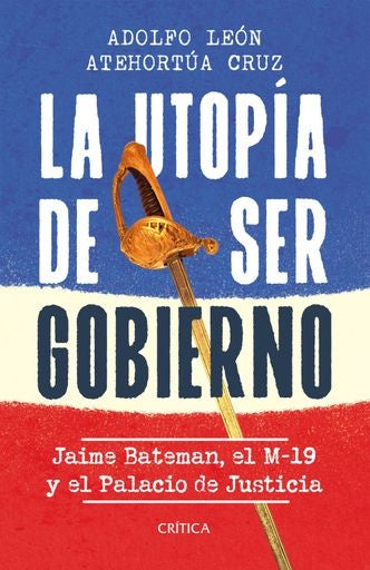 LA UTOPÍA DE SER GOBIERNO: JAIME BATEMÁN, EL M-19 Y EL PALACIO DE JUSTICIA | ADOLFO LEÓN ATEHORTUA CRUZ