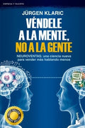 VÉNDELE A LA MENTE, NO A LA GENTE. NEUROVENTAS: UNA CIENCIA NUEVA PARA VENDER MÁS HABLANDO MENOS | JÜRGEN KLARI