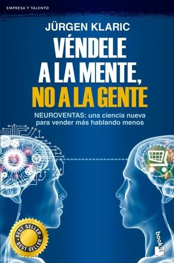 VÉNDELE A LA MENTE, NO A LA GENTE. NEUROVENTAS: UNA CIENCIA NUEVA PARA VENDER MÁS HABLANDO MENOS | JÜRGEN KLARI