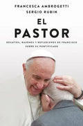 EL PASTOR. DESAFÍOS, RAZONES Y REFLEXIONES DE FRANCISCO SOBRE SU PONTIFICADO | RUBÍN, SERGIO; AMBROGETTI, FRANCESCA