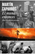 EL MUNDO ENTONCES, UNA HISTORIA DEL PRESENTE | CAPARROS MARTIN