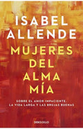 MUJERES DEL ALMA MÍA. SOBRE EL AMOR IMPACIENTE, LA VIDA LARGA Y LAS BRUJAS BUENAS | ALLENDE ISABEL