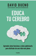 EDUCA TU CEREBRO. APRENDE CÓMO FUNCIONA Y CÓMO OPTIMIZARLO PARA DISFRUTAR DE UNA VIDA MÁS PLENA | DAVID BUENO