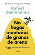 NO HAGAS MONTAÑAS DE GRANOS DE ARENA (Y TODO SON GRANOS DE ARENA). REEDUCAR LA MENTE PARA LA FELICID | RAFAEL SANTANDREU LORITE