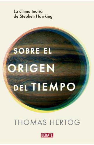 SOBRE EL ORIGEN DEL TIEMPO. LA ÚLTIMA TEORÍA DE STEPHEN HAWKING | THOMAS HERTOG