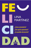 FELICIDAD. CÓMO ENTENDERLA? POR QUÉ LA QUEREMOS? U00BFES POSIBLE ALCANZARLA? | LINA MARIA MARTINEZ QUINTERO