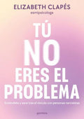 TÚ NO ERES EL PROBLEMA. ENTIÉNDETE Y SANA TRAS EL VÍNCULO CON PERSONAS NARCISISTAS | ELIZABETH CLAPES