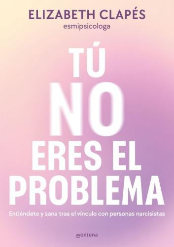 TÚ NO ERES EL PROBLEMA. ENTIÉNDETE Y SANA TRAS EL VÍNCULO CON PERSONAS NARCISISTAS | ELIZABETH CLAPES