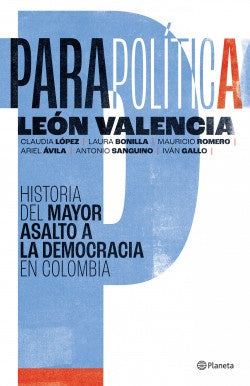 PARAPOLÍTICA: HISTORIA DEL MAYOR ASALTO A LA DEMOCRACIA EN COLOMBIA | LEON VALENCIA AGUDELO