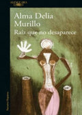 RAÍZ QUE NO DESAPARECE | ALMA DELIA MURILLO
