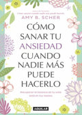 CÓMO SANAR TU ANSIEDAD CUANDO NADIE MÁS PUEDE HACERLO | AMY B. SCHER