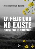 LA FELICIDAD NO EXISTE COMO NOS LA CONTARON | ALEJANDRO CARVAJAL QUICENO