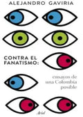 CONTRA EL FANATISMO: ENSAYOS PARA UNA COLOMBIA POSIBLE | ALEJANDRO GAVIRIA