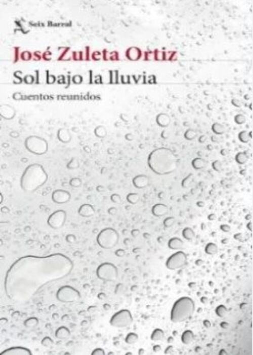 SOL BAJO LA LLUVIA. CUENTOS REUNIDOS | JOSE ZULETA ORTIZ