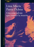 UNA COSA SALVAJE QUE CONOCE LA MUERTE | LINA MARIA PARRA OCHOA