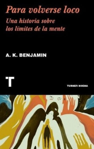 PARA VOLVERSE LOCO. UNA HISTORIA SOBRE LOS LIMITES DE LA MENTE | A.K.BENJAMIN