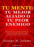 TU MENTE: TU MEJOR ALIADO O TU PEOR ENEMIGO | GEORGE M ADAMS