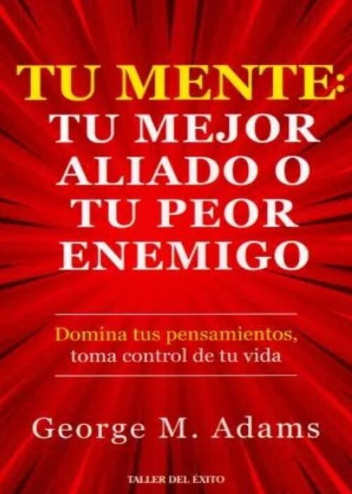 TU MENTE: TU MEJOR ALIADO O TU PEOR ENEMIGO | GEORGE M ADAMS