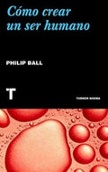 COMO CREAR UN SER HUMANO | PHILIP BALL