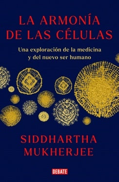 LA ARMONÍA DE LAS CÉLULAS. UNA EXPLORACIÓN DE LA MEDICINA Y DEL NUEVO SER HUMANO | SIDDHARTHA MUKHERJEE