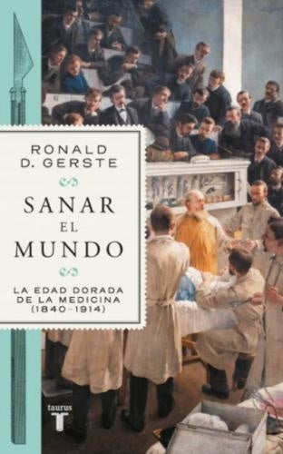 SANAR EL MUNDO. LA EDAD DORADA DE LA MEDICINA (1840-1914) | RONAL D. GERSTE